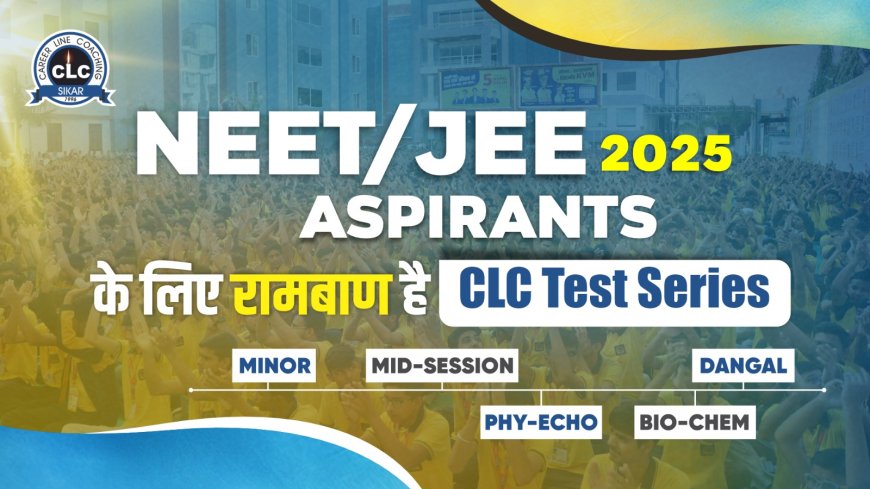 NEET/JEE 2025 Aspirants के लिए CLC Test Series बनी रामबाण